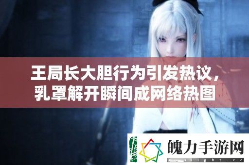 王局长大胆行为引发热议