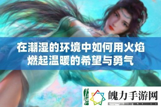 在潮湿的环境中如何用火焰燃起温暖的希望与勇气