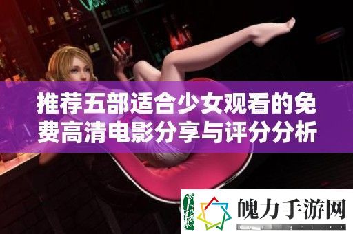 推荐五部适合少女观看的免费高清电影分享与评分分析
