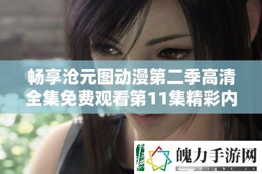 畅享沧元图动漫第二季高清全集免费观看第11集精彩内容体验