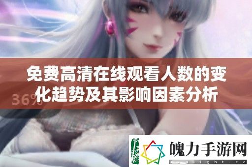 免费高清在线观看人数的变化趋势及其影响因素分析