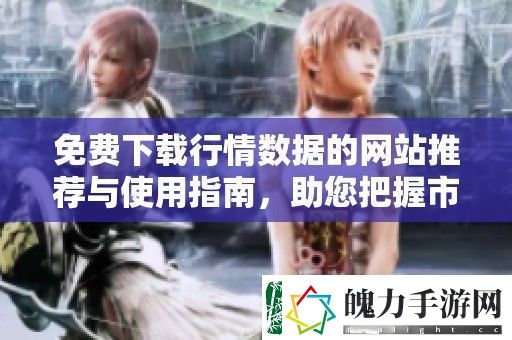免费下载行情数据的站推荐与使用指南