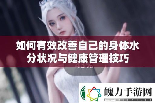 如何有效改善自己的身体水分状况与健康管理技巧