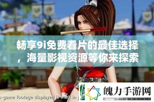 畅享9i免费看片的最佳选择