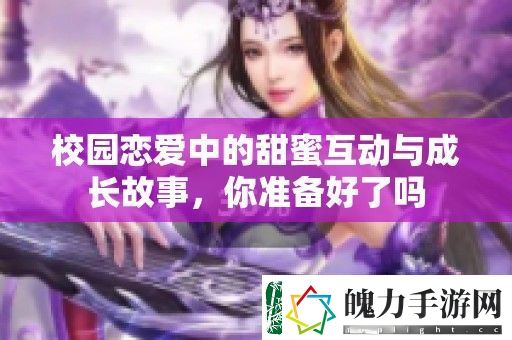 校园恋爱中的甜蜜互动与成长故事