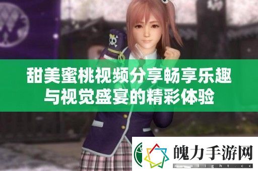 甜美蜜桃视频分享畅享乐趣与视觉盛宴的精彩体验