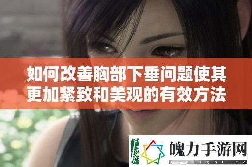如何改善胸部下垂问题使其更加紧致和美观的有效方法