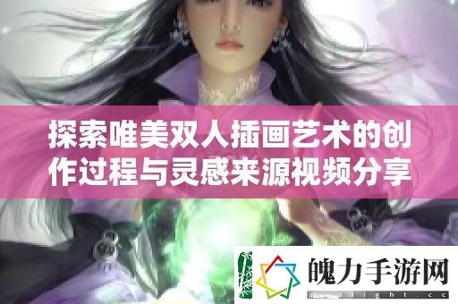 探索唯美双人插画艺术的创作过程与灵感来源视频分享