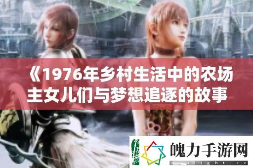 1976年乡村生活中的农场主女儿们与梦想追逐的故事