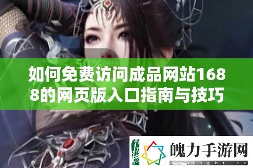 如何免费访问成品站1688的页版入口指南与技巧