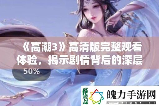 高潮3高清版完整观看体验
