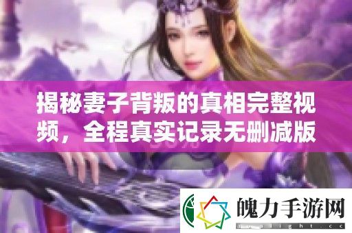 揭秘妻子背叛的真相完整视频