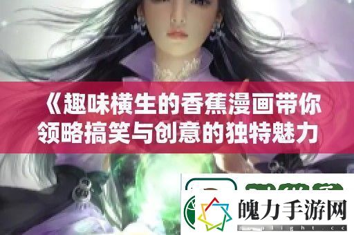 趣味横生的香蕉漫画带你领略搞笑与创意的独特魅力