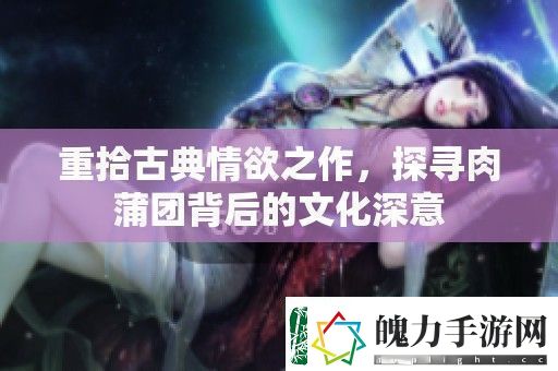 重拾古典情欲之作探寻***背后的文化深意