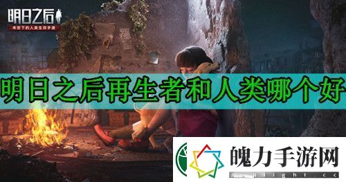 明日之后再生者和人类哪个好