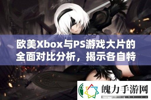 欧美Xbox与PS游戏大片的全面对比分析