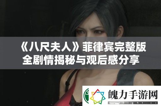 八尺夫人菲律宾完整版全剧情揭秘与观后感分享