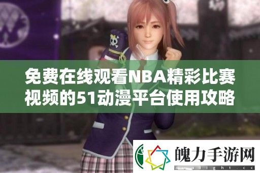 免费在线观看NBA精彩比赛视频的51动漫平台使用攻略