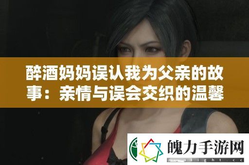 醉酒妈妈误认我为父亲的故事