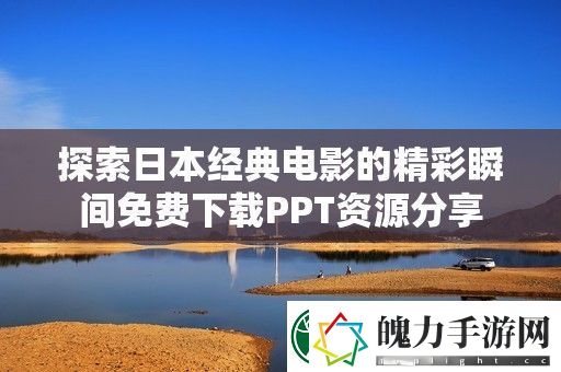 探索日本经典电影的精彩瞬间免费下载PPT资源分享
