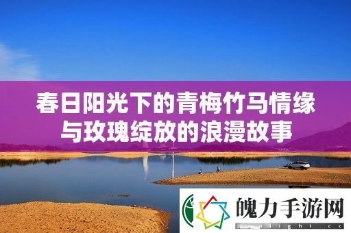 春日阳光下的青梅竹马情缘与玫瑰绽放的浪漫故事