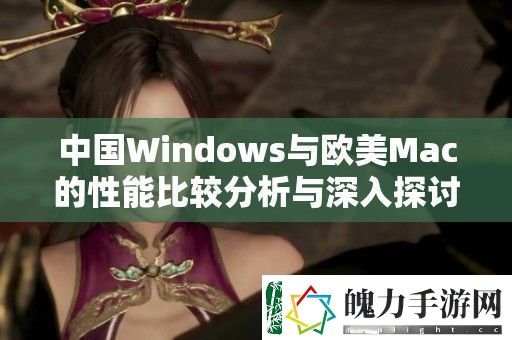 中国Windows与欧美Mac的性能比较分析与深入探讨