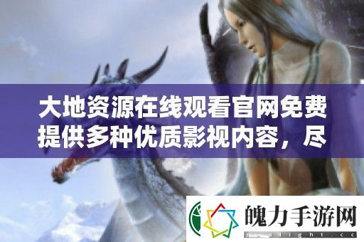 大地资源在线观看官免费提供多种优质影视内容