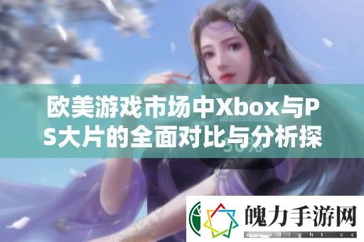 欧美游戏市场中Xbox与PS大片的全面对比与分析探讨