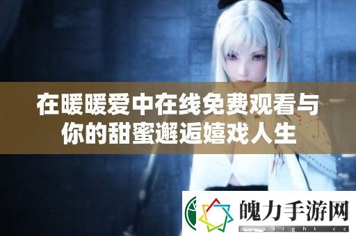 在暖暖爱中在线免费观看与你的甜蜜邂逅嬉戏人生