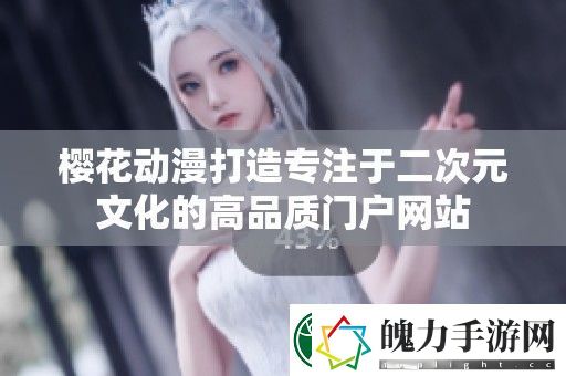 樱花动漫打造专注于二次元文化的高品质门户站