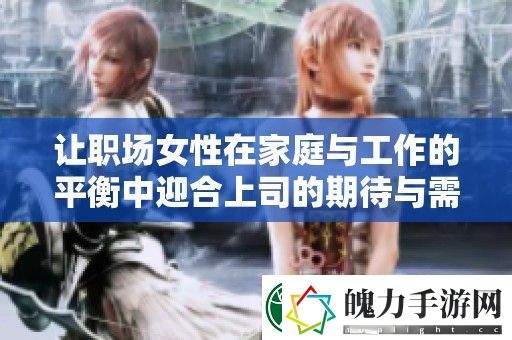 让职场女性在家庭与工作的平衡中迎合上司的期待与需求